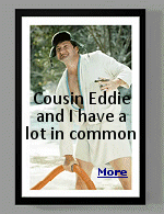 Cousin Eddie, the character from ''National Lampoon's Christmas Vacation'' and I have a few things in common, for example, we both showed up at a relative's home in our motorhome for a 3 week stay. My friends and family could probably come up with a few other similarities.